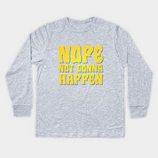 Nope Not Gonna Happen Kids Long Sleeve T-Shirt